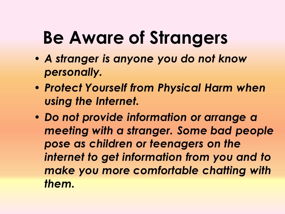 Be Aware of Strangers A stranger is anyone you do not know personally.