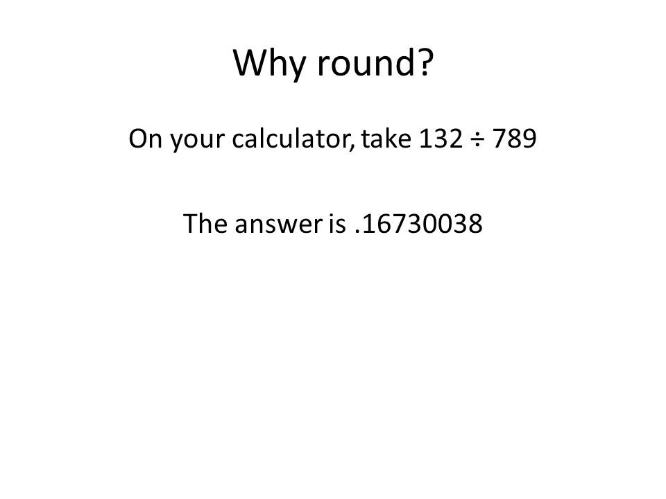 On your calculator, take 132 ÷ 789 The answer is