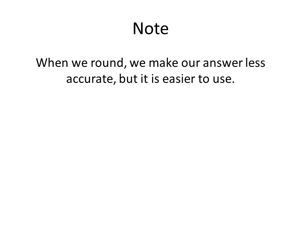 Note When we round, we make our answer less accurate, but it is easier to use.