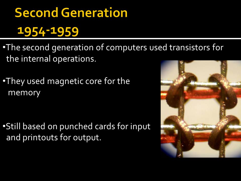 Second Generation The second generation of computers used transistors for. the internal operations.