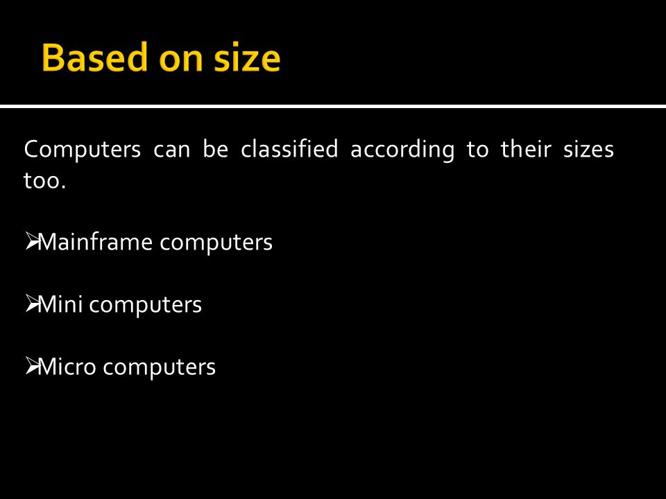 Based on size Computers can be classified according to their sizes too. Mainframe computers. Mini computers.