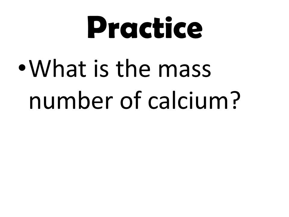 Practice What is the mass number of calcium