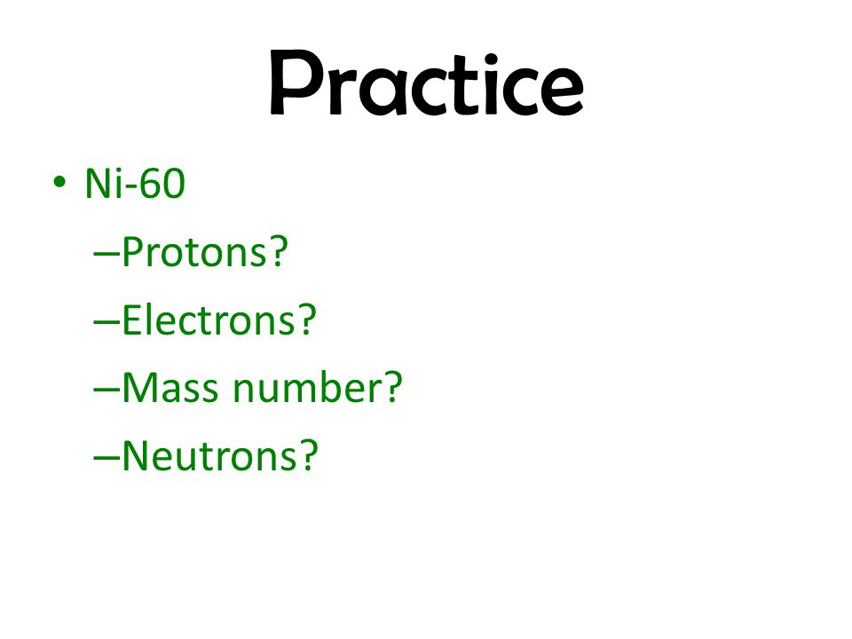 Practice Ni-60 Protons Electrons Mass number Neutrons