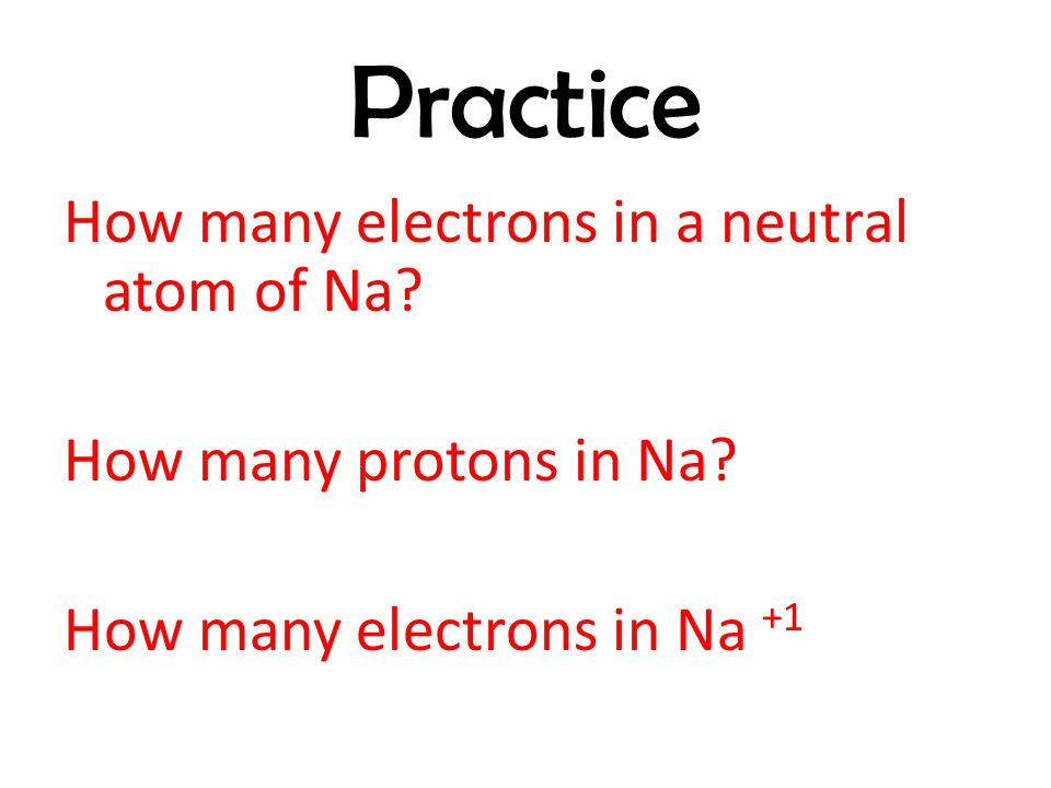 Practice How many electrons in a neutral atom of Na