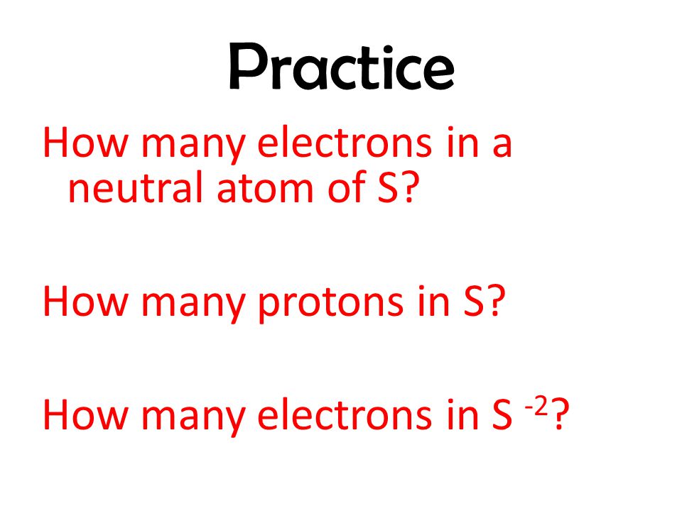 Practice How many electrons in a neutral atom of S