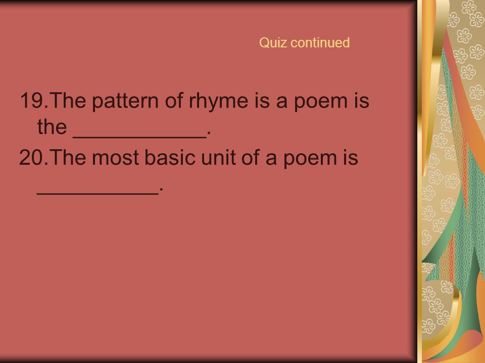 19.The pattern of rhyme is a poem is the ___________.