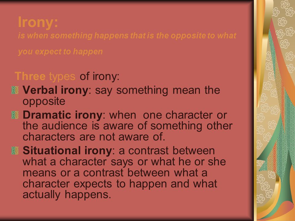 Irony: is when something happens that is the opposite to what you expect to happen
