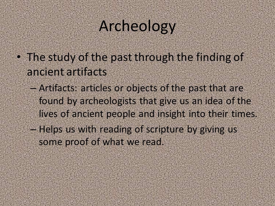 Archeology The study of the past through the finding of ancient artifacts.