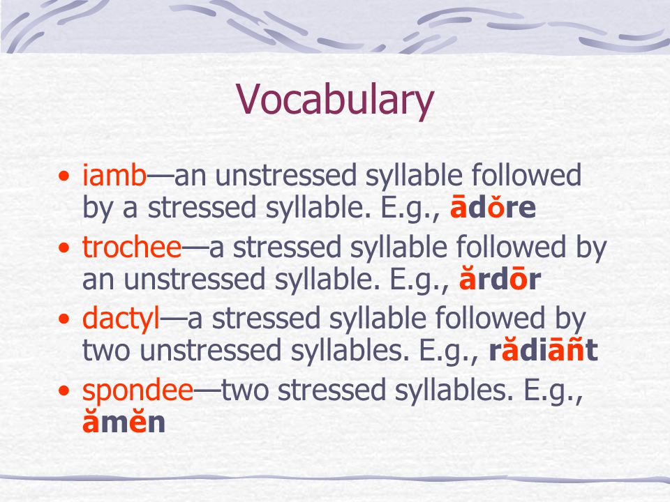 Vocabulary iamb—an unstressed syllable followed by a stressed syllable. E.g., ādǒre.