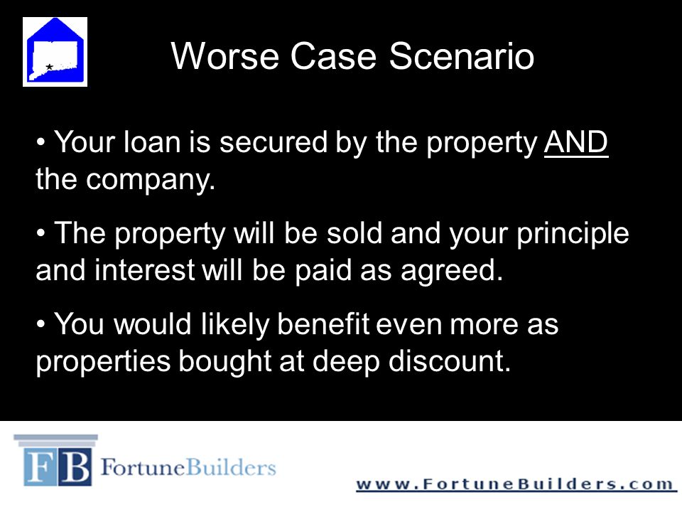 Worse Case Scenario Your loan is secured by the property AND the company.