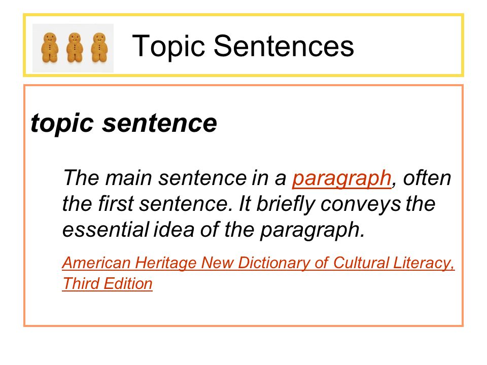 Topic Sentences topic sentence The main sentence in a paragraph, often the first sentence. It briefly conveys the essential idea of the paragraph.