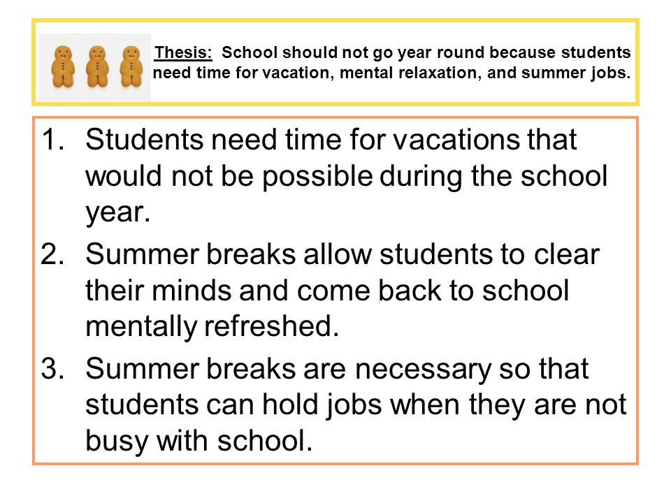 Thesis: School should not go year round because students need time for vacation, mental relaxation, and summer jobs.