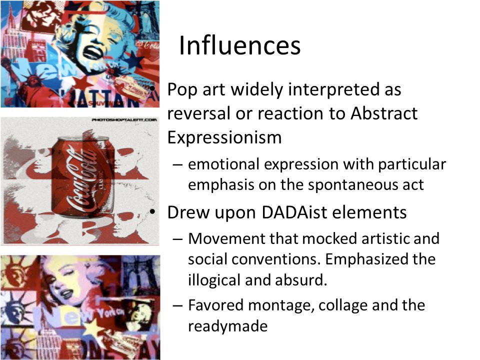 Influences Pop art widely interpreted as reversal or reaction to Abstract Expressionism.