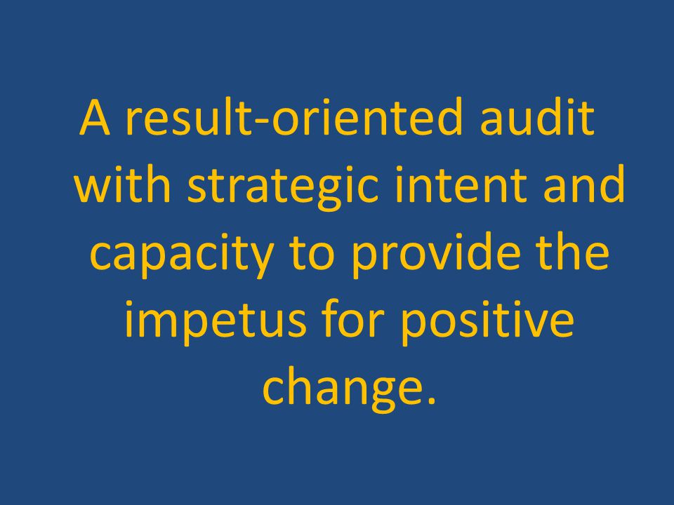 A result-oriented audit with strategic intent and capacity to provide the impetus for positive change.