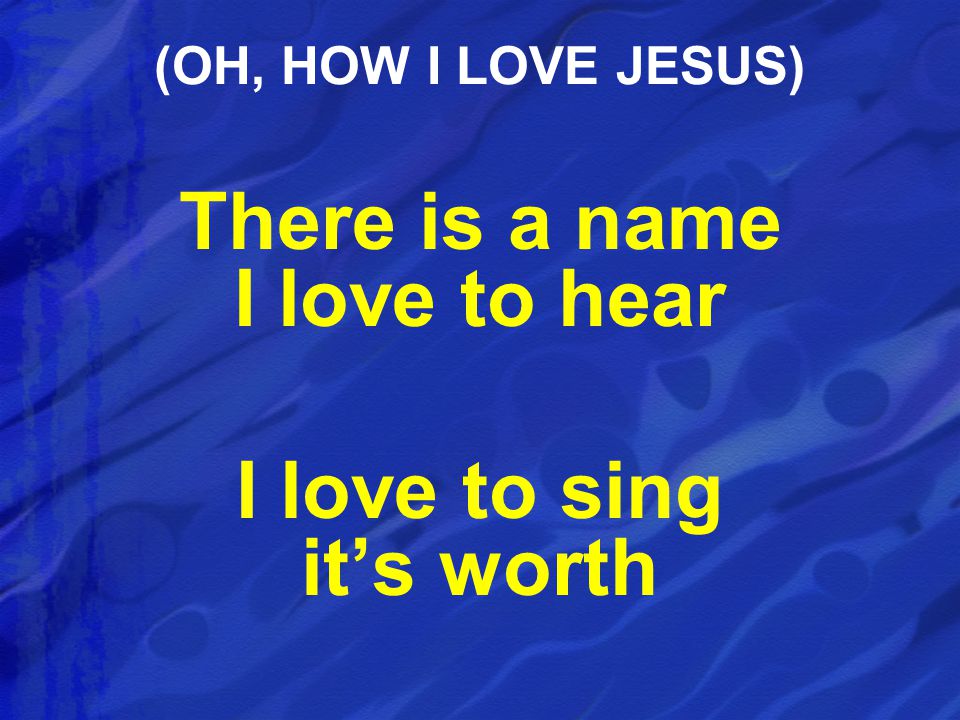 There is a name I love to hear I love to sing it’s worth