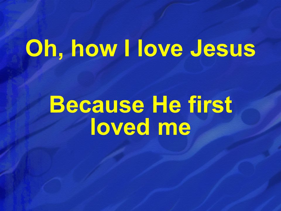 Oh, how I love Jesus Because He first loved me