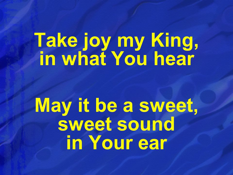 Take joy my King, in what You hear