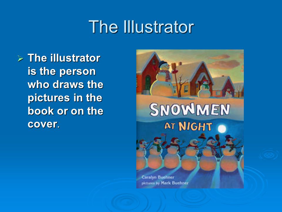 The Illustrator The illustrator is the person who draws the pictures in the book or on the cover.