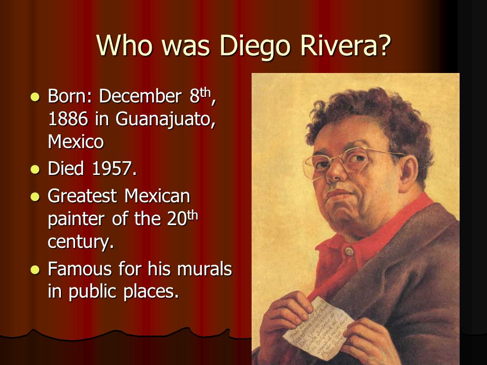 Who was Diego Rivera Born: December 8th, 1886 in Guanajuato, Mexico