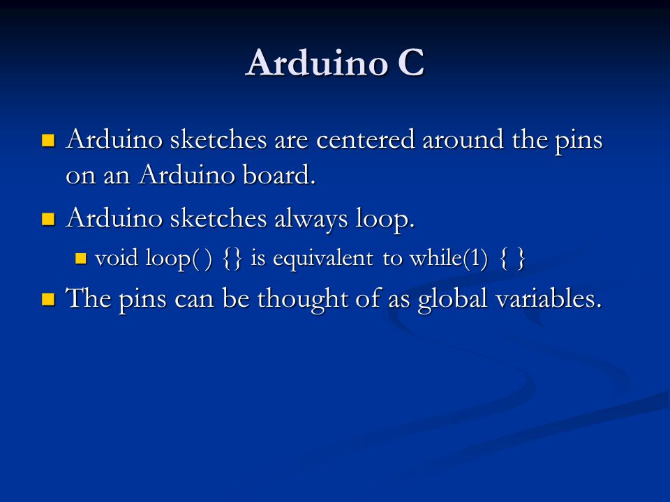 Arduino C Arduino sketches are centered around the pins on an Arduino board. Arduino sketches always loop.