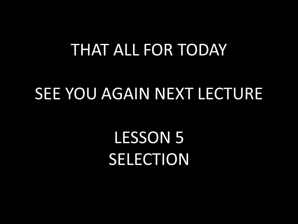 THAT ALL FOR TODAY SEE YOU AGAIN NEXT LECTURE LESSON 5 SELECTION