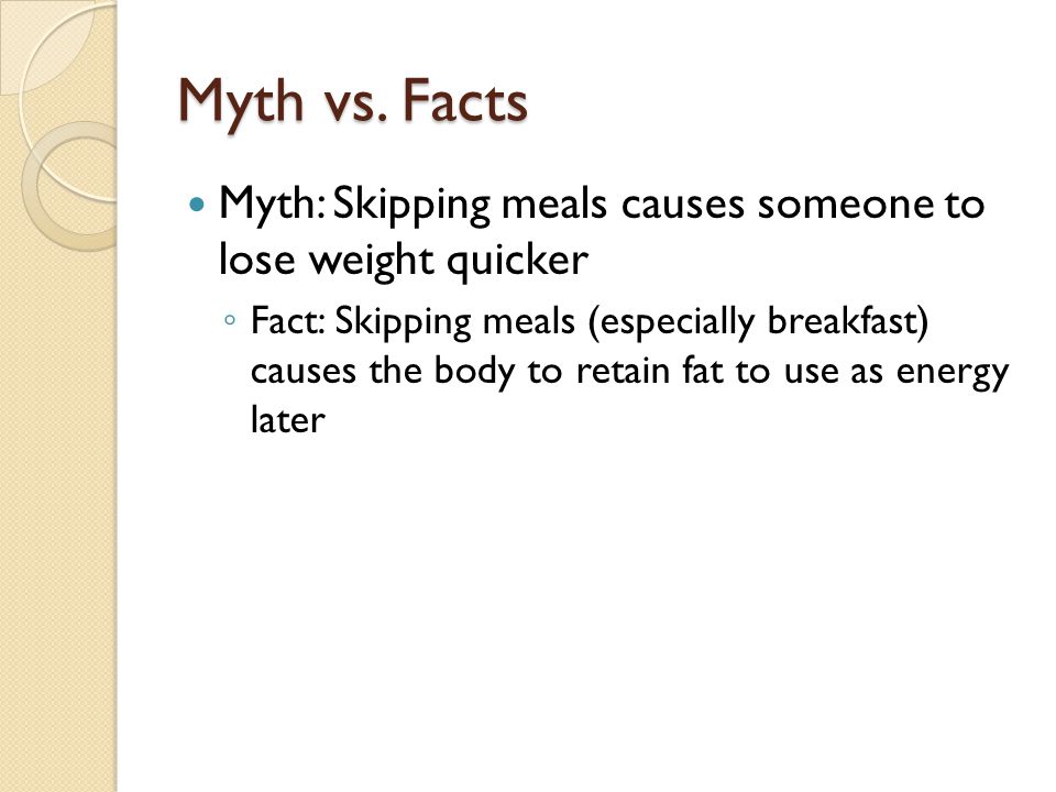 Myth vs. Facts Myth: Skipping meals causes someone to lose weight quicker.