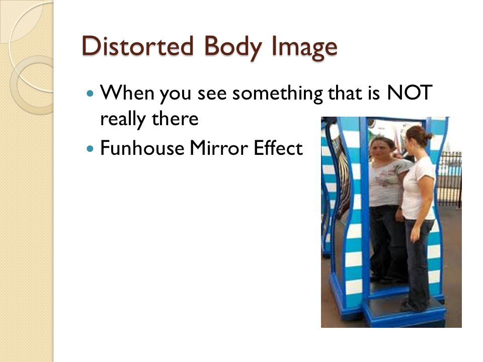 Distorted Body Image When you see something that is NOT really there
