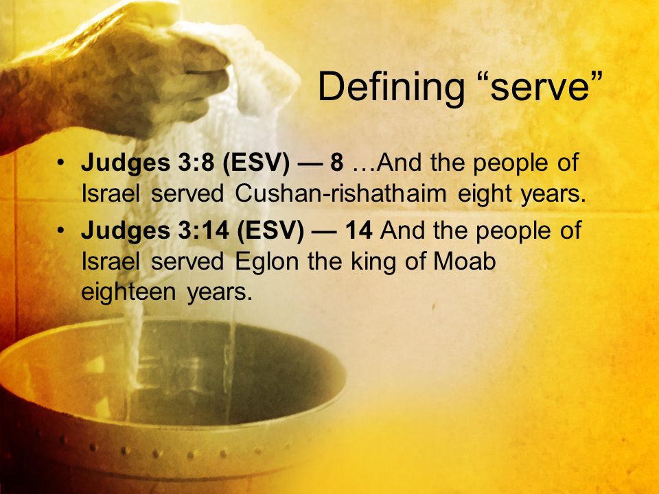Defining serve Judges 3:8 (ESV) — 8 …And the people of Israel served Cushan-rishathaim eight years.