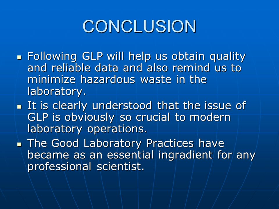 CONCLUSION Following GLP will help us obtain quality and reliable data and also remind us to minimize hazardous waste in the laboratory.