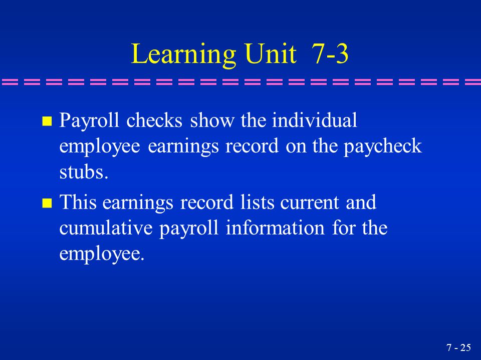 Learning Unit 7-3 Payroll checks show the individual employee earnings record on the paycheck stubs.