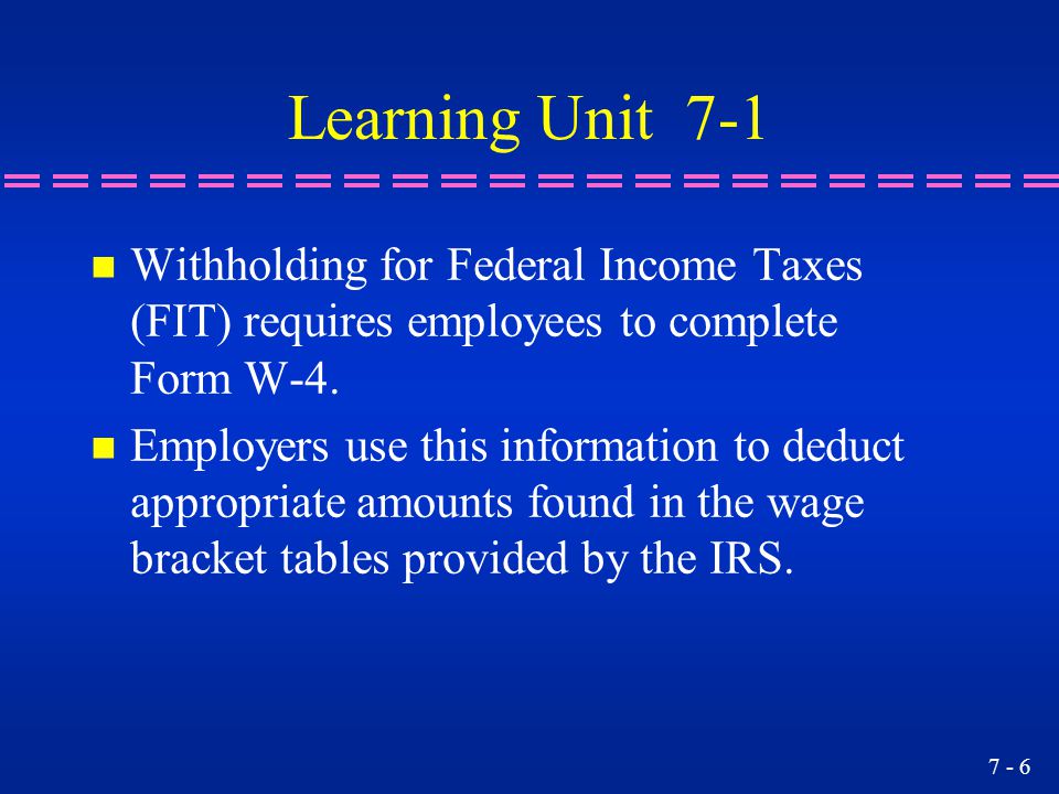 Learning Unit 7-1 Withholding for Federal Income Taxes (FIT) requires employees to complete Form W-4.