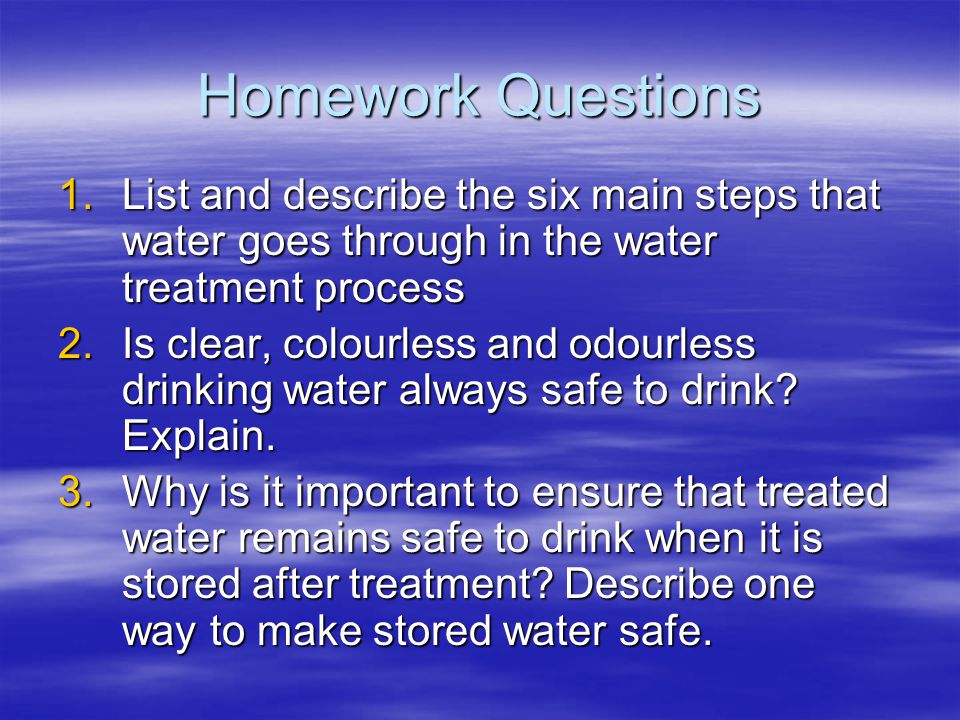 Homework Questions List and describe the six main steps that water goes through in the water treatment process.