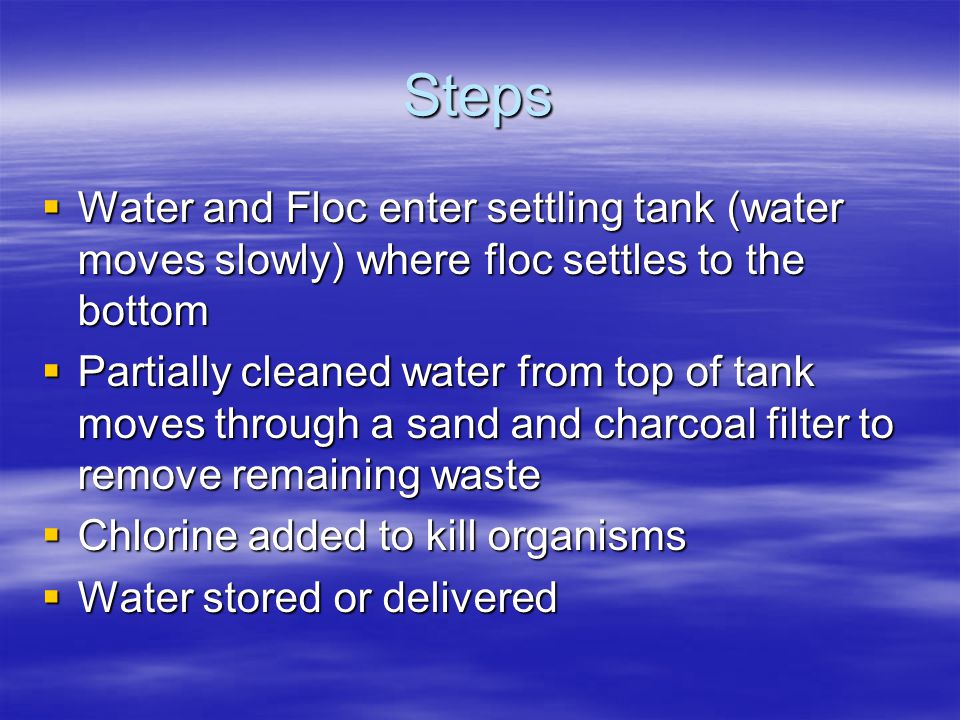 Steps Water and Floc enter settling tank (water moves slowly) where floc settles to the bottom.