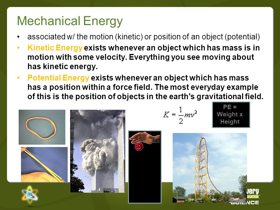 Mechanical Energy associated w/ the motion (kinetic) or position of an object (potential)