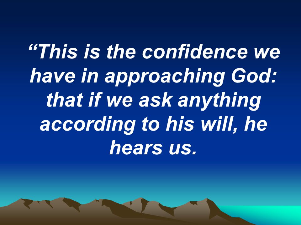 This is the confidence we have in approaching God: that if we ask anything according to his will, he hears us.