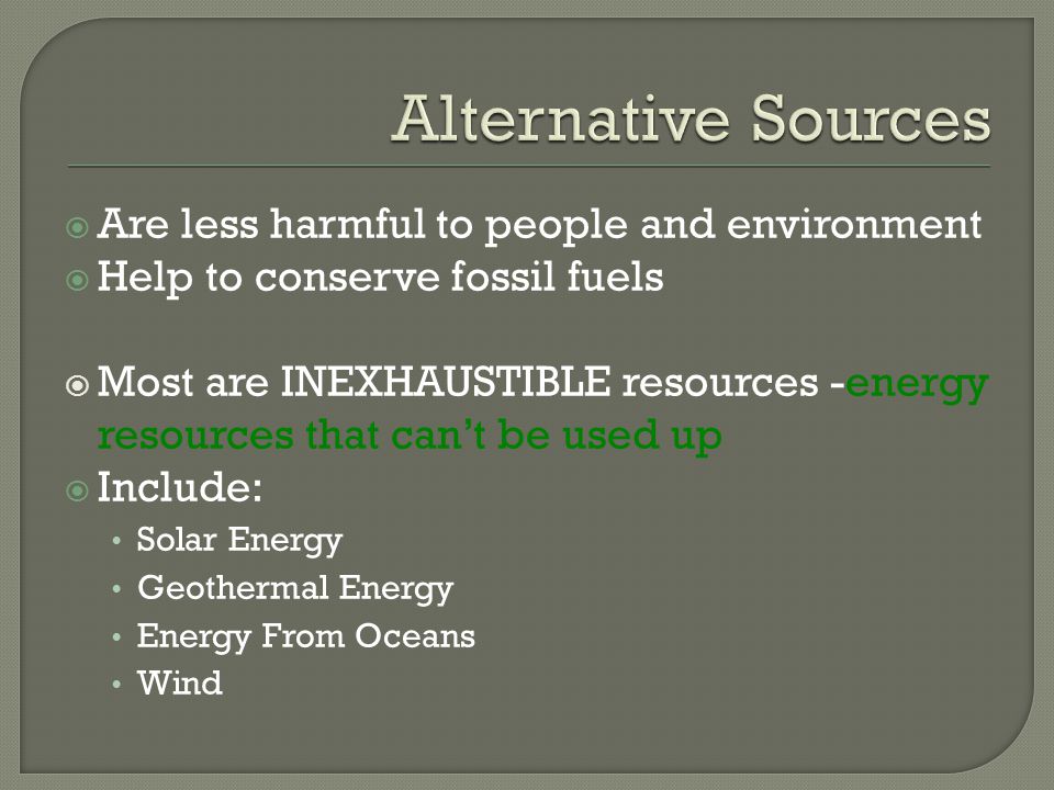 Alternative Sources Are less harmful to people and environment