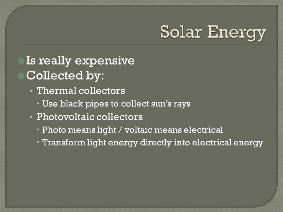 Solar Energy Is really expensive Collected by: Thermal collectors