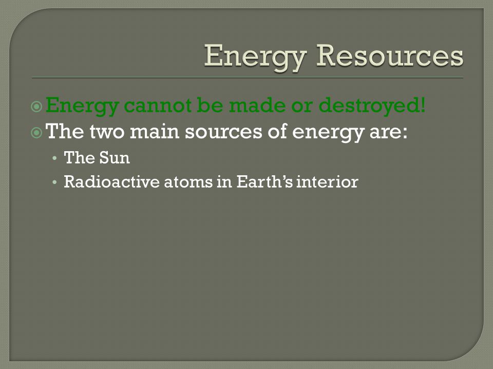 Energy Resources Energy cannot be made or destroyed!
