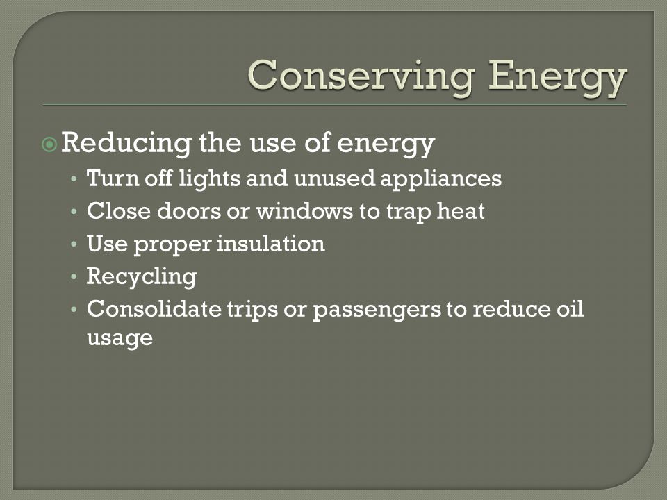 Conserving Energy Reducing the use of energy