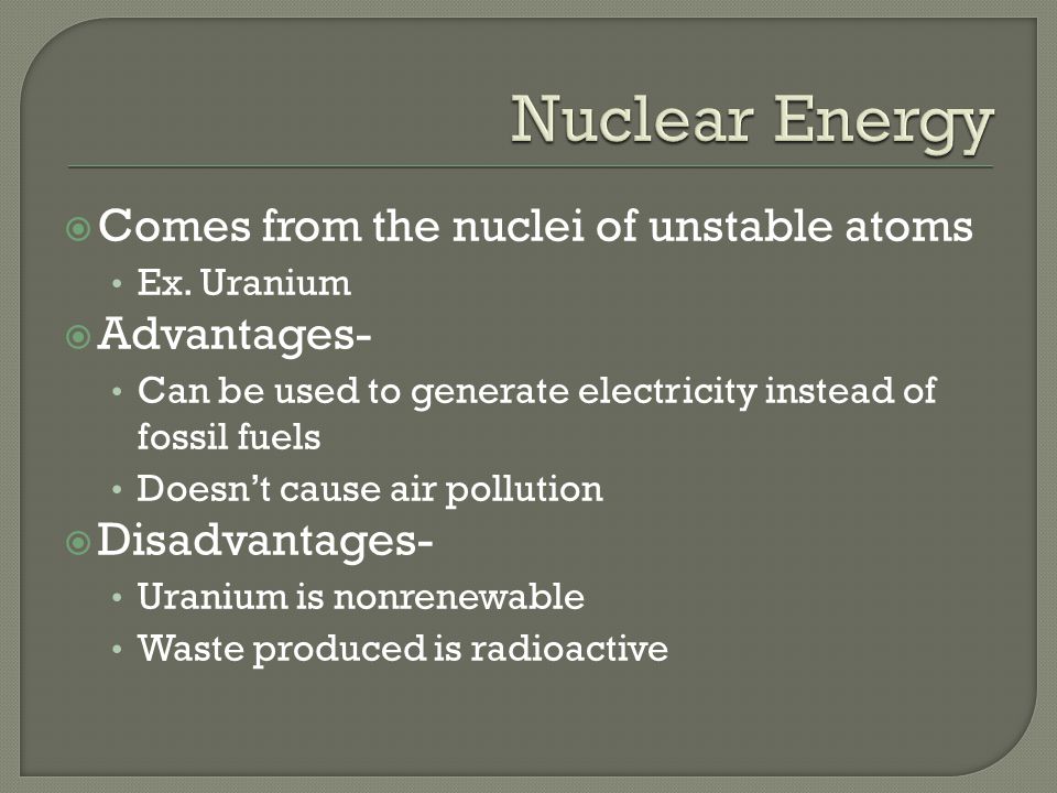 Nuclear Energy Comes from the nuclei of unstable atoms Advantages-