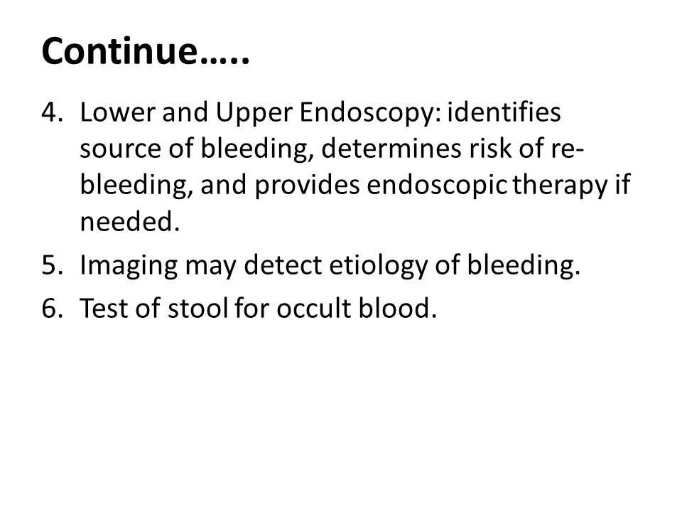 Continue….. Lower and Upper Endoscopy: identifies source of bleeding, determines risk of re-bleeding, and provides endoscopic therapy if needed.