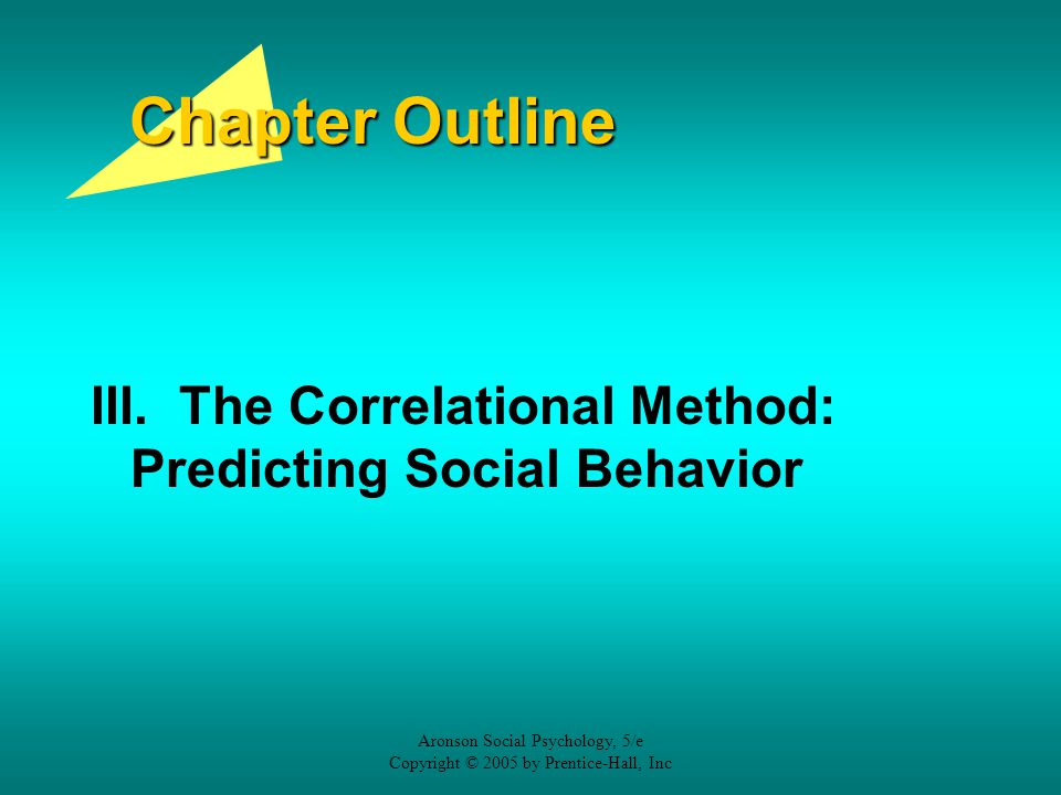 Chapter Outline III. The Correlational Method: Predicting Social Behavior. Aronson Social Psychology, 5/e.