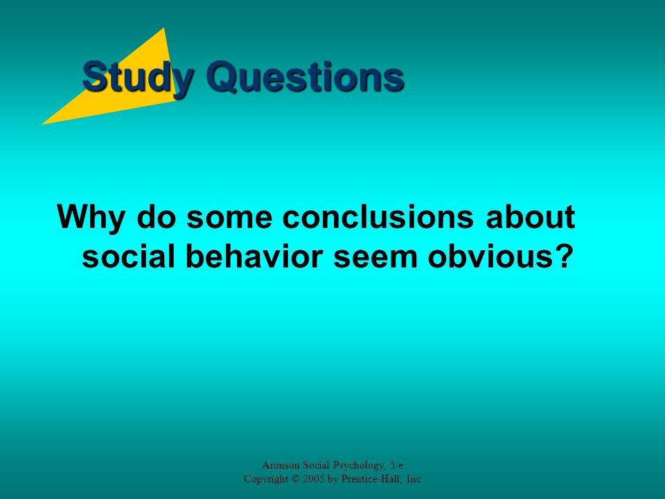 Study Questions Why do some conclusions about social behavior seem obvious Aronson Social Psychology, 5/e.