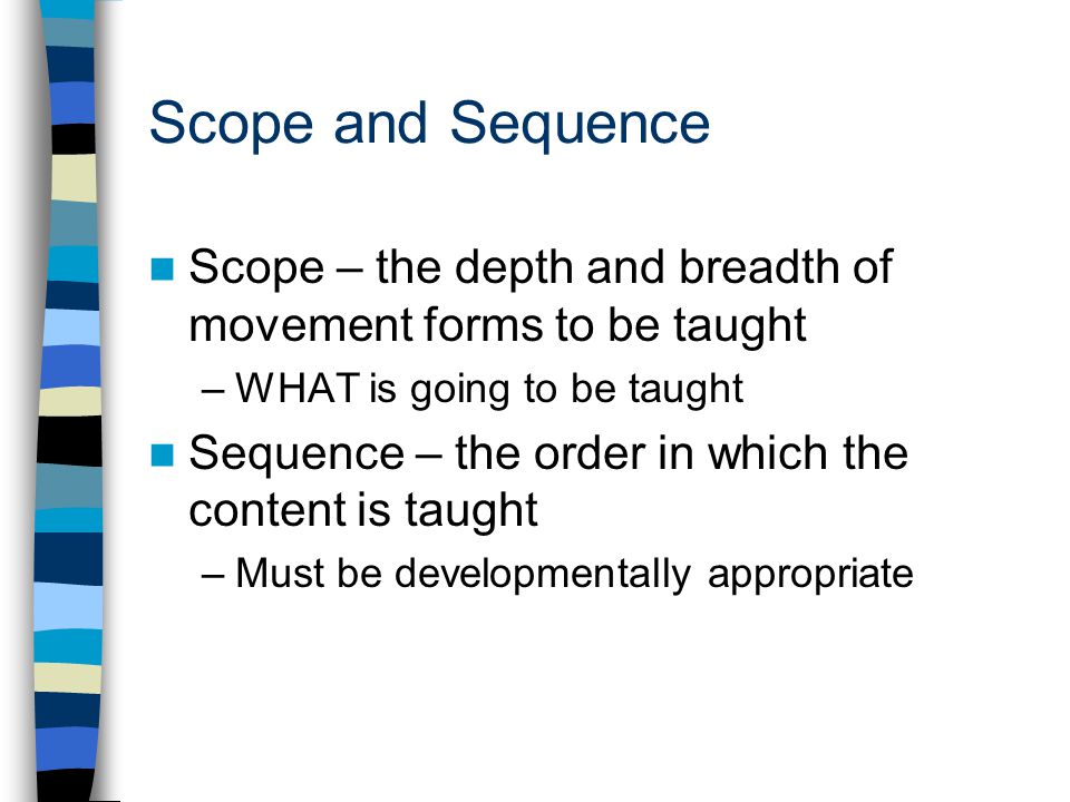 Scope and Sequence Scope – the depth and breadth of movement forms to be taught. WHAT is going to be taught.