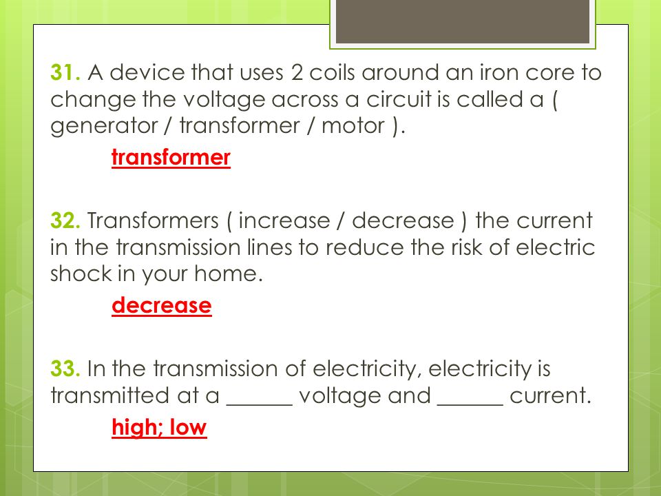 31. A device that uses 2 coils around an iron core to change the voltage across a circuit is called a ( generator / transformer / motor ).