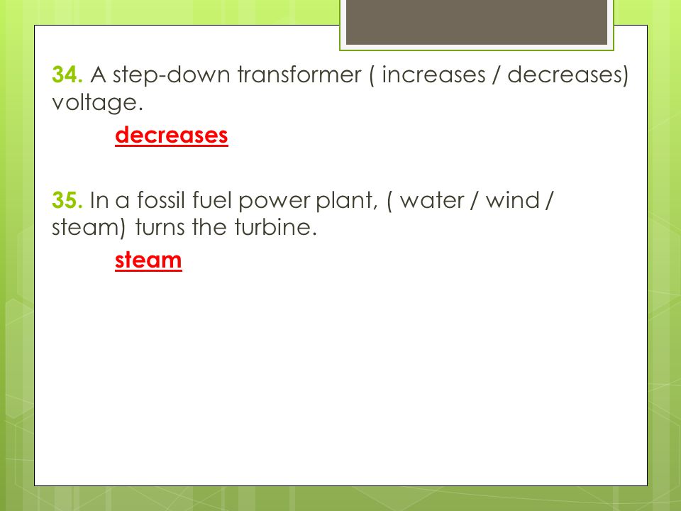 34. A step-down transformer ( increases / decreases) voltage.