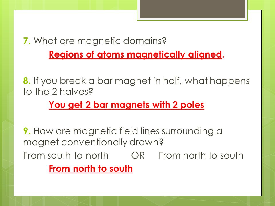 7. What are magnetic domains. Regions of atoms magnetically aligned. 8