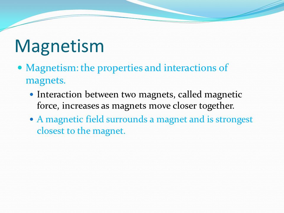 Magnetism Magnetism: the properties and interactions of magnets.