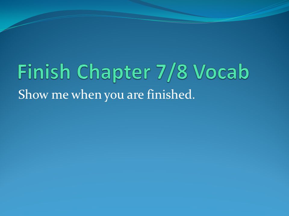 Finish Chapter 7/8 Vocab Show me when you are finished.