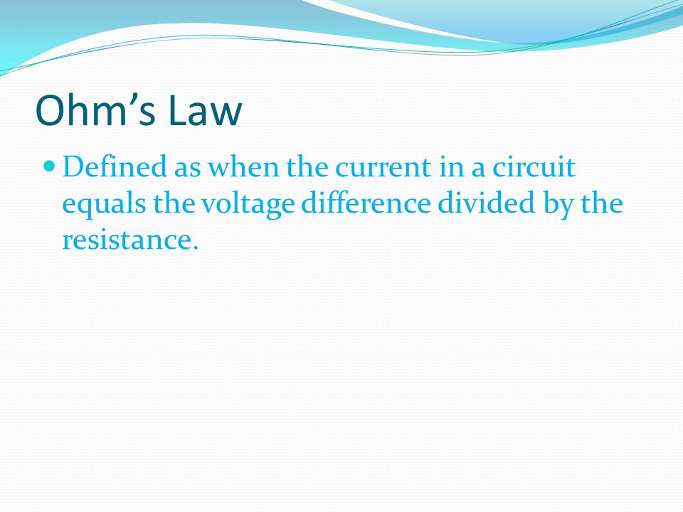 Ohm’s Law Defined as when the current in a circuit equals the voltage difference divided by the resistance.